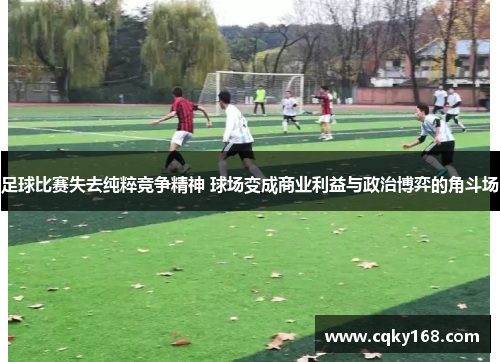 足球比赛失去纯粹竞争精神 球场变成商业利益与政治博弈的角斗场 足球比赛失去纯粹竞争精神 球场变成商业利益与政治博弈的角斗场