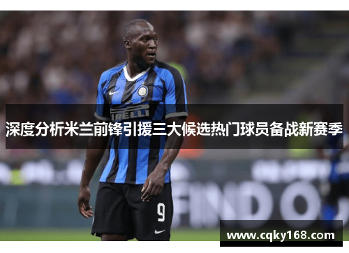 深度分析米兰前锋引援三大候选热门球员备战新赛季