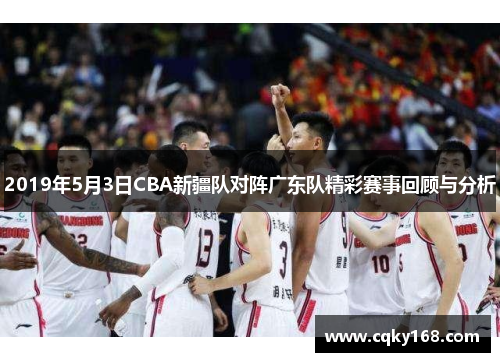 2019年5月3日CBA新疆队对阵广东队精彩赛事回顾与分析