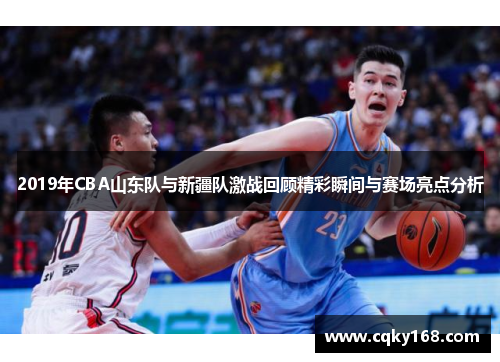 2019年CBA山东队与新疆队激战回顾精彩瞬间与赛场亮点分析