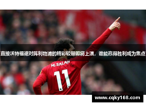 直接沃特福德对阵利物浦的精彩较量即将上演，谁能赢得胜利成为焦点