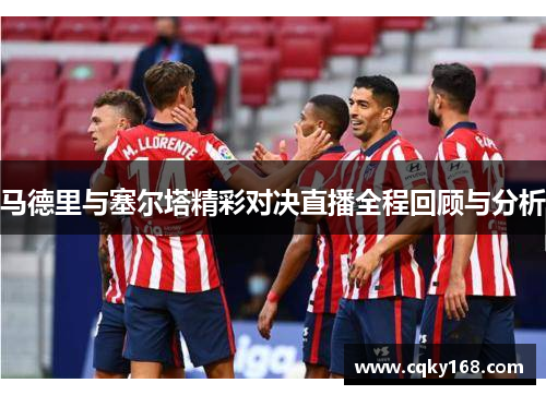 马德里与塞尔塔精彩对决直播全程回顾与分析