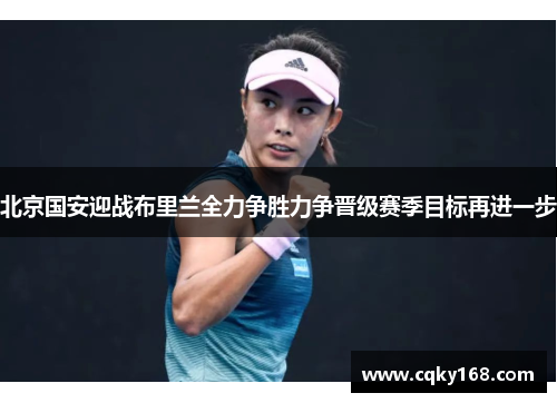 北京国安迎战布里兰全力争胜力争晋级赛季目标再进一步