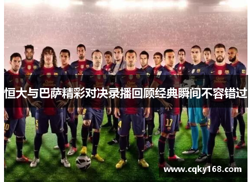 恒大与巴萨精彩对决录播回顾经典瞬间不容错过