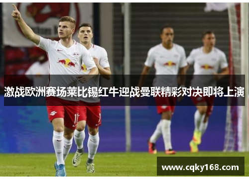 激战欧洲赛场莱比锡红牛迎战曼联精彩对决即将上演