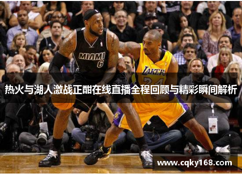 热火与湖人激战正酣在线直播全程回顾与精彩瞬间解析