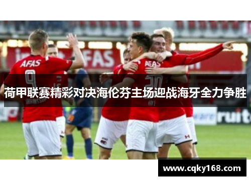 荷甲联赛精彩对决海伦芬主场迎战海牙全力争胜