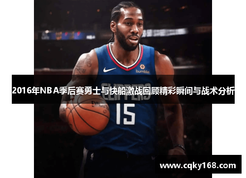 2016年NBA季后赛勇士与快船激战回顾精彩瞬间与战术分析